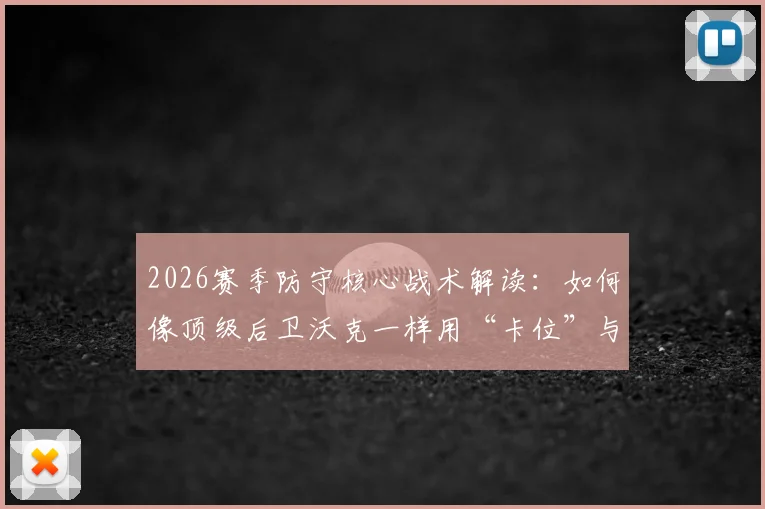 2026赛季防守核心战术解读:如何像顶级后卫沃克一样用“卡位”与“压缩空间”限制哈兰德级别的超级前锋