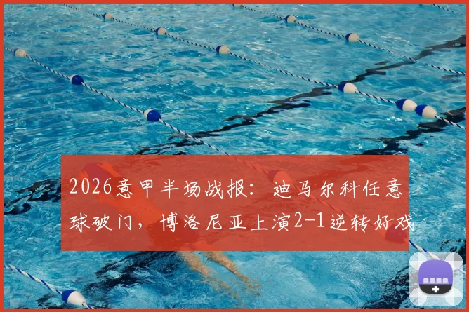 2026意甲半场战报：迪马尔科任意球破门，博洛尼亚上演2-1逆转好戏，国米半场领先遭翻盘