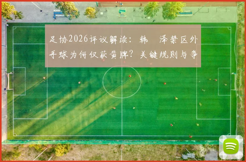 足协2026评议解读:韩镕泽禁区外手球为何仅获黄牌?关键规则与争议点分析