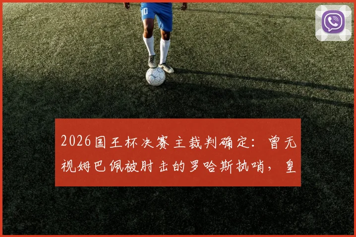 2026国王杯决赛主裁判确定：曾无视姆巴佩被肘击的罗哈斯执哨，皇马巴萨球迷怎么看？