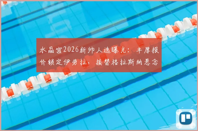水晶宫2026新帅人选曝光：丰厚报价锁定伊劳拉，接替格拉斯纳悬念揭晓