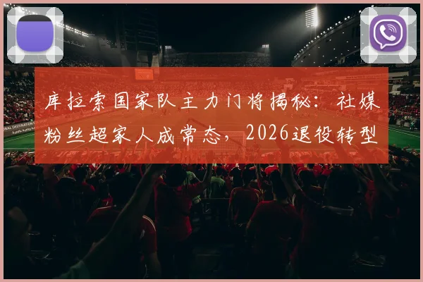 库拉索国家队主力门将揭秘：社媒粉丝超家人成常态，2026退役转型靠这波热度能行吗？