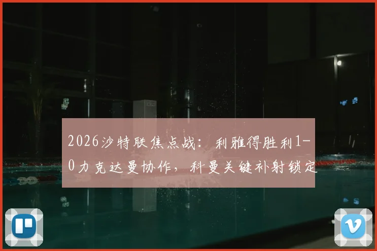 2026沙特联焦点战：利雅得胜利1-0力克达曼协作，科曼关键补射锁定胜局，红牌改变比赛走势