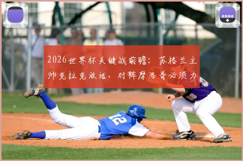 2026世界杯关键战前瞻：苏格兰主帅克拉克放话，对阵摩洛哥必须力拼一分，战术核心全解析