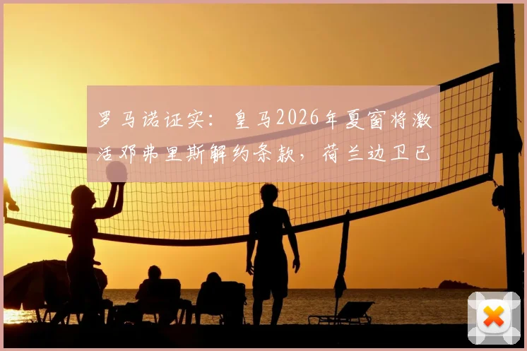 罗马诺证实：皇马2026年夏窗将激活邓弗里斯解约条款，荷兰边卫已通过体检转会敲定