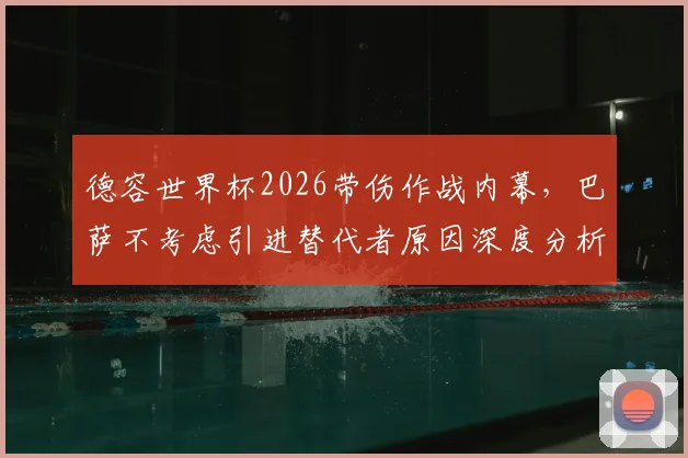 德容世界杯2026带伤作战内幕，巴萨不考虑引进替代者原因深度分析，附伤病对球队影响