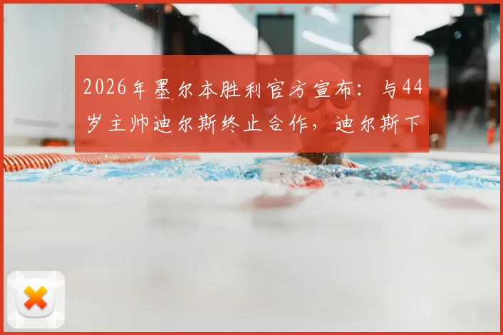 2026年墨尔本胜利官方宣布：与44岁主帅迪尔斯终止合作，迪尔斯下课原因及球队未来走向深度解析
