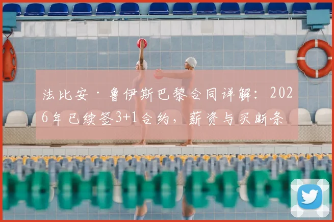 法比安·鲁伊斯巴黎合同详解：2026年已续签3+1合约，薪资与买断条款引关注