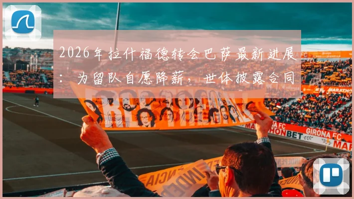 2026年拉什福德转会巴萨最新进展：为留队自愿降薪，世体披露合同谈判细节
