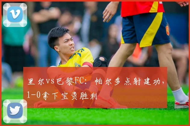 里尔vs巴黎FC：帕尔多点射建功，1-0拿下宝贵胜利