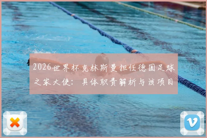 2026世界杯克林斯曼担任德国足球之家大使:具体职责解析与该项目对德国队的深远影响