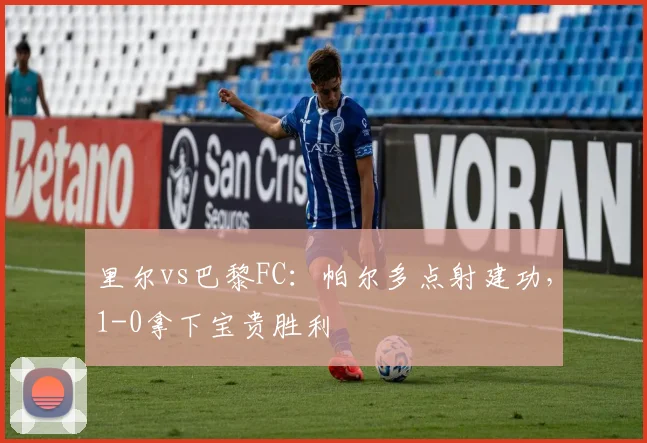 里尔vs巴黎FC：帕尔多点射建功，1-0拿下宝贵胜利
