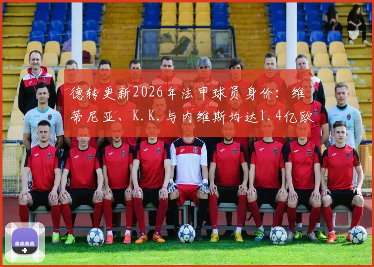 德转更新2026年法甲球员身价:维蒂尼亚、K.K.与内维斯均达1.4亿欧元,并列联赛最高价值球星