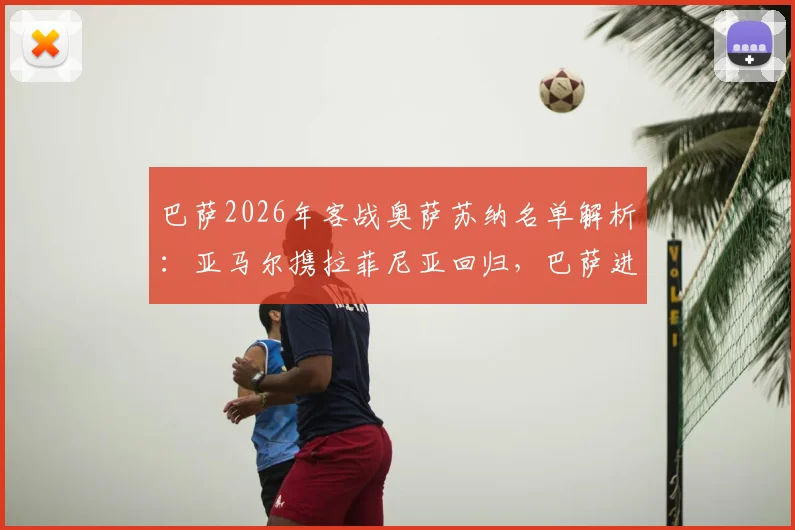 巴萨2026年客战奥萨苏纳名单解析：亚马尔携拉菲尼亚回归，巴萨进攻线能否被激活？奥萨苏纳主场历史交锋回顾