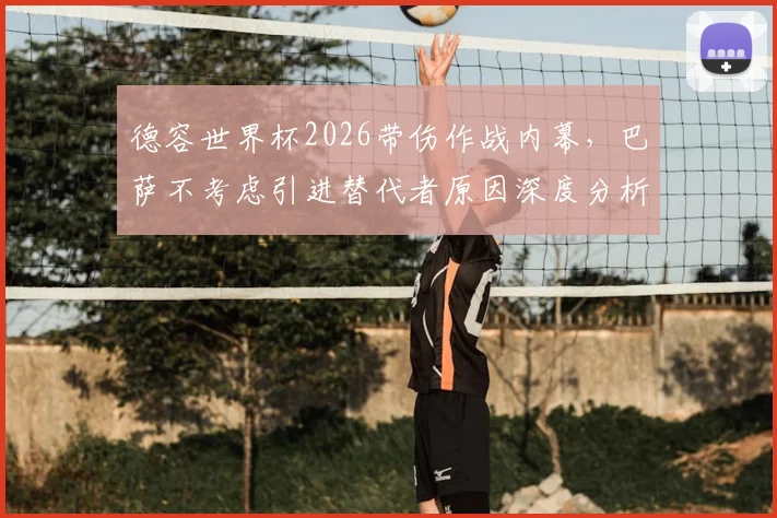德容世界杯2026带伤作战内幕,巴萨不考虑引进替代者原因深度分析,附伤病对球队影响