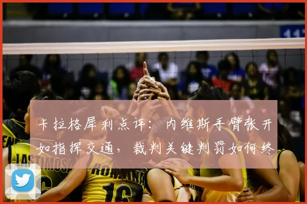 卡拉格犀利点评：内维斯手臂张开如指挥交通，裁判关键判罚如何终结拜仁2026赛季？内维斯手球争议深度回顾