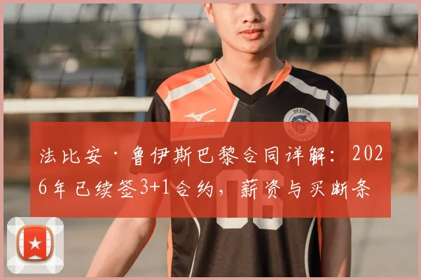 法比安·鲁伊斯巴黎合同详解：2026年已续签3+1合约，薪资与买断条款引关注