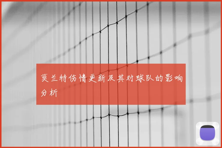 莫兰特伤情更新及其对球队的影响分析