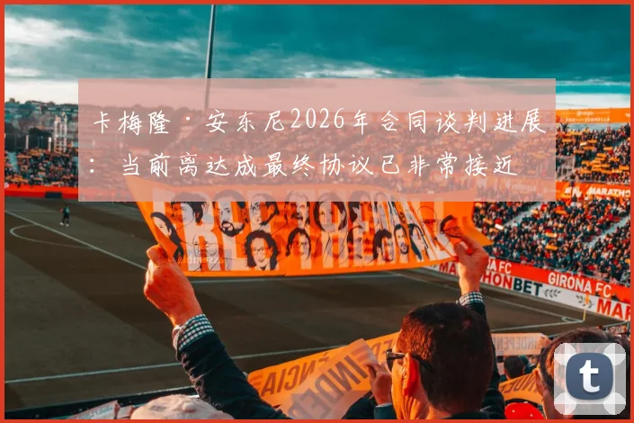 卡梅隆·安东尼2026年合同谈判进展:当前离达成最终协议已非常接近,薪资结构与未来规划解析