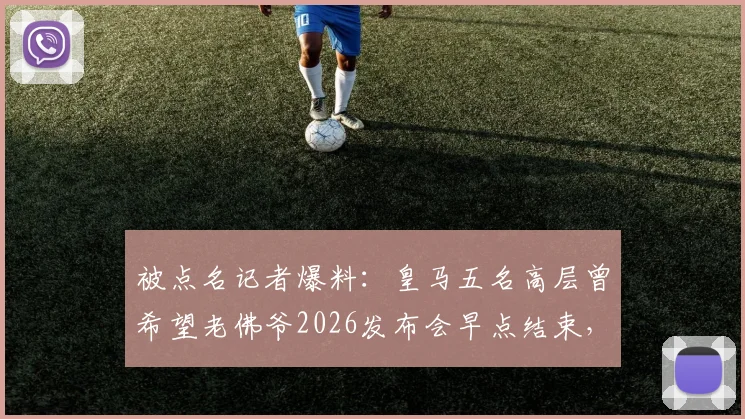 被点名记者爆料：皇马五名高层曾希望老佛爷2026发布会早点结束，内部怂恿者引争议