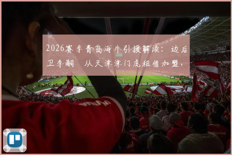 2026赛季青岛海牛引援解读:边后卫李嗣镕从天津津门虎租借加盟,将如何补强球队阵容?