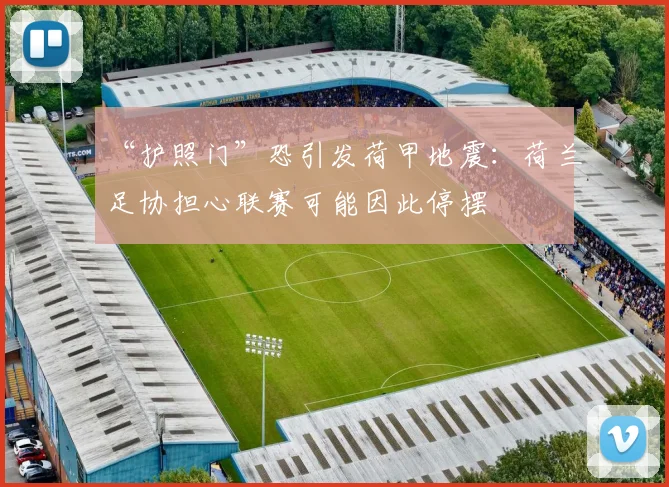 “护照门”恐引发荷甲地震：荷兰足协担心联赛可能因此停摆