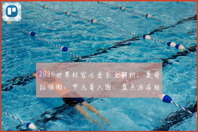 2026世界杯官方音乐全解析：夏奇拉领衔，甲亢哥入围，盘点历届经典主题曲与演唱阵容