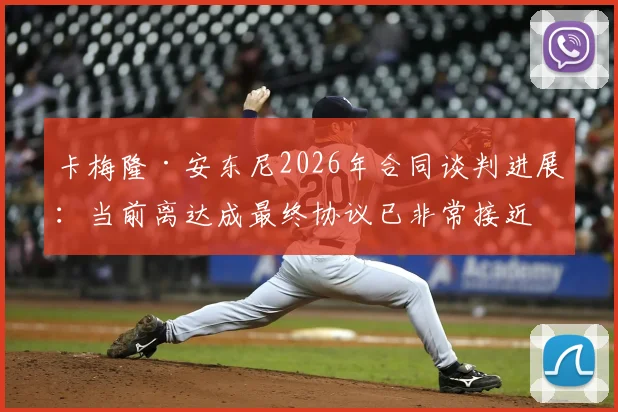 卡梅隆·安东尼2026年合同谈判进展：当前离达成最终协议已非常接近，薪资结构与未来规划解析