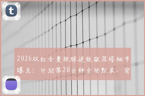 2026双红会曼联球迷致敬若塔细节曝光：计划第20分钟全场默哀，背后原因解读